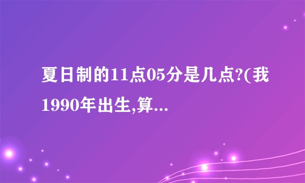 夏日制的11点05分是几点?(我1990年出生,算命不知道哪个时间)