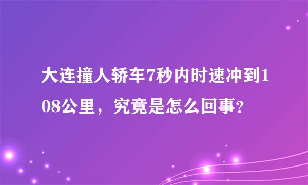 大连撞人轿车7秒内时速冲到108公里，究竟是怎么回事？