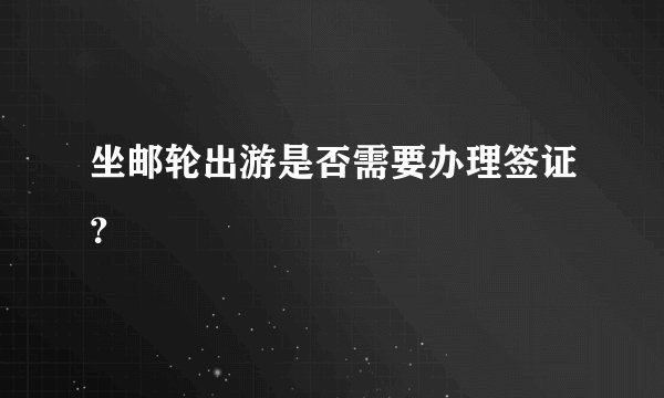坐邮轮出游是否需要办理签证？