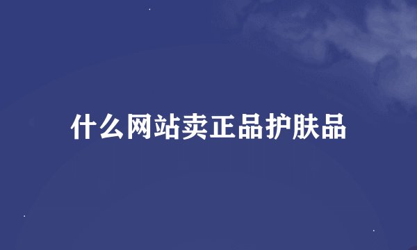 什么网站卖正品护肤品