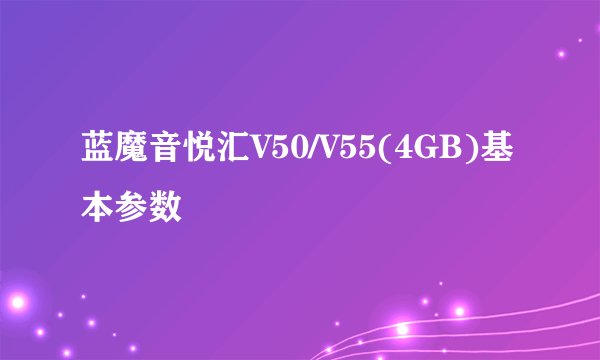 蓝魔音悦汇V50/V55(4GB)基本参数