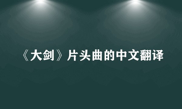 《大剑》片头曲的中文翻译