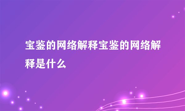 宝鉴的网络解释宝鉴的网络解释是什么