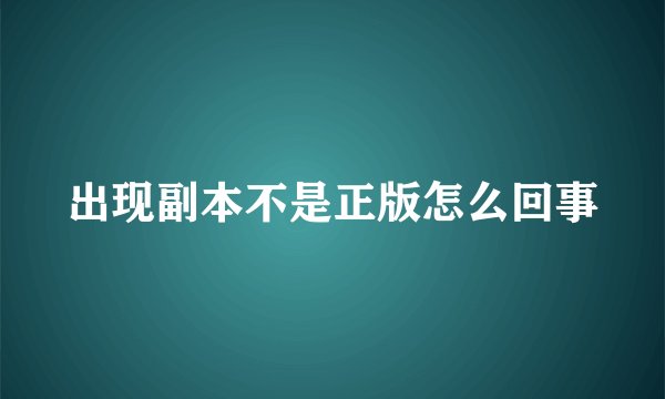 出现副本不是正版怎么回事