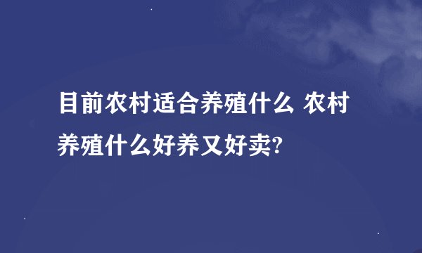 目前农村适合养殖什么 农村养殖什么好养又好卖?