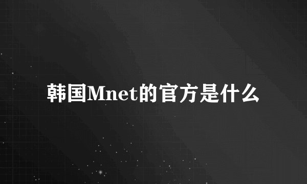 韩国Mnet的官方是什么