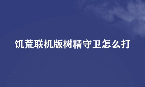 饥荒联机版树精守卫怎么打
