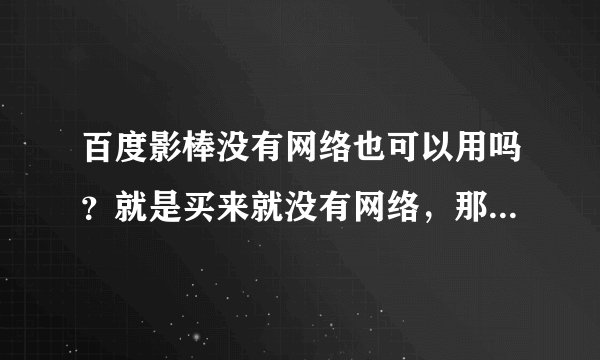 百度影棒没有网络也可以用吗？就是买来就没有网络，那如何与电视连接呢？与手机连接呢？