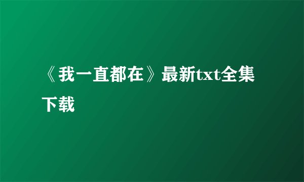《我一直都在》最新txt全集下载