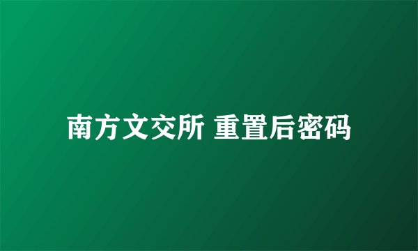 南方文交所 重置后密码
