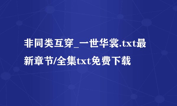 非同类互穿_一世华裳.txt最新章节/全集txt免费下载