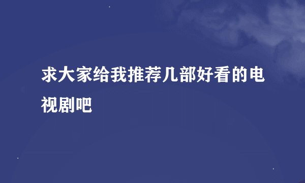 求大家给我推荐几部好看的电视剧吧