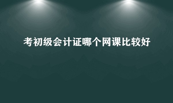 考初级会计证哪个网课比较好