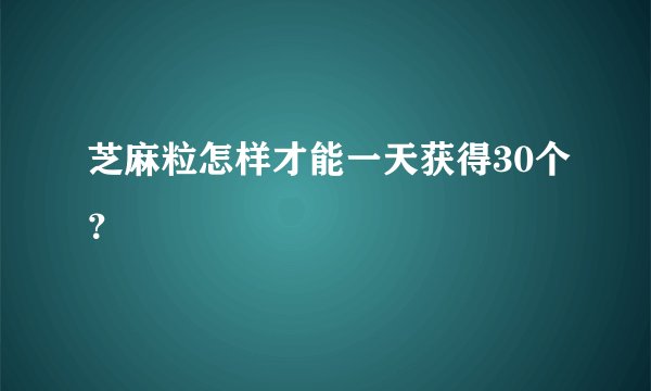 芝麻粒怎样才能一天获得30个？