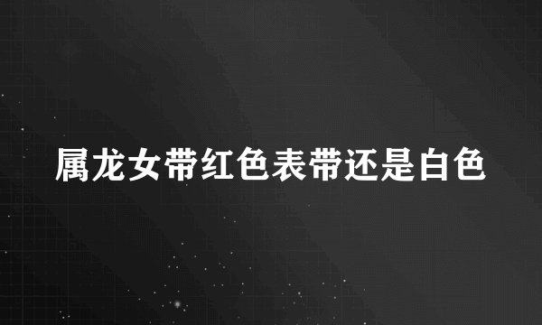 属龙女带红色表带还是白色