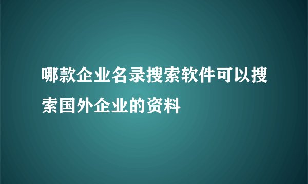 哪款企业名录搜索软件可以搜索国外企业的资料