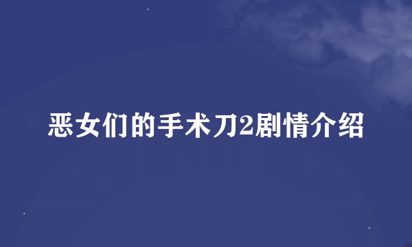 恶女们的手术刀2剧情介绍