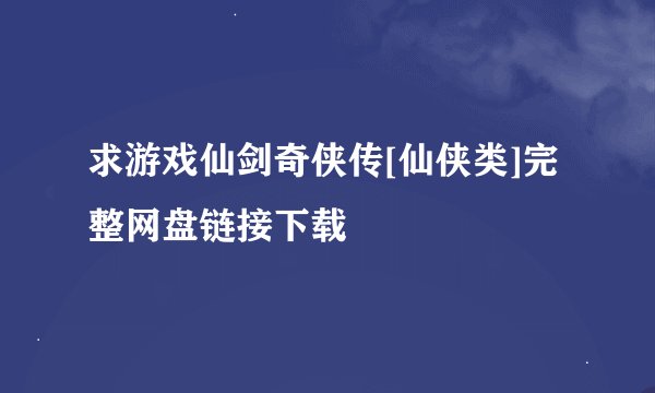 求游戏仙剑奇侠传[仙侠类]完整网盘链接下载