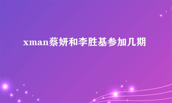 xman蔡妍和李胜基参加几期