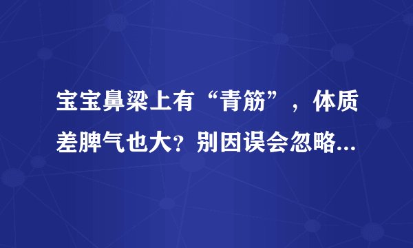 宝宝鼻梁上有“青筋”，体质差脾气也大？别因误会忽略真正的诱因
