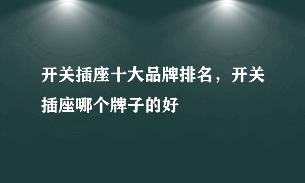 开关插座十大品牌排名，开关插座哪个牌子的好