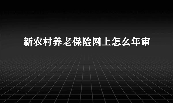 新农村养老保险网上怎么年审