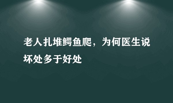 老人扎堆鳄鱼爬，为何医生说坏处多于好处