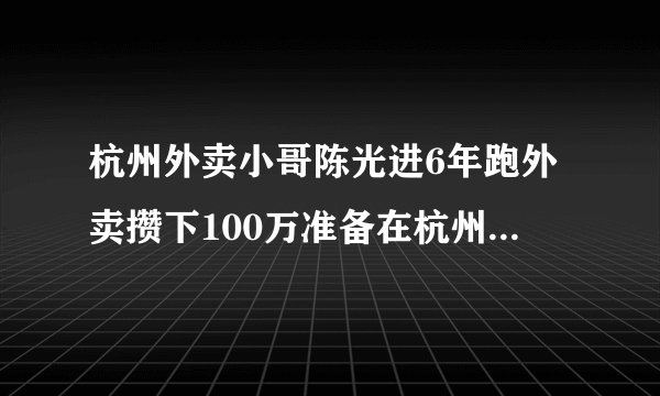 杭州外卖小哥陈光进6年跑外卖攒下100万准备在杭州全款买房，如何看待他的拼搏人生？