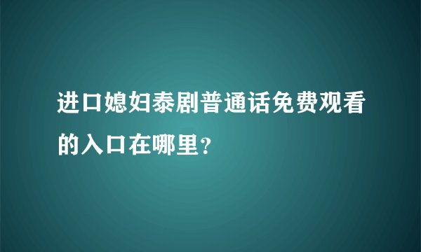 进口媳妇泰剧普通话免费观看的入口在哪里？