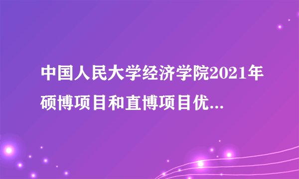 中国人民大学经济学院2021年硕博项目和直博项目优秀营员公布！