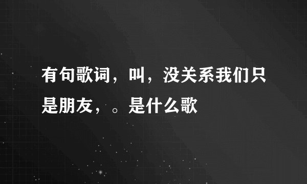 有句歌词，叫，没关系我们只是朋友，。是什么歌