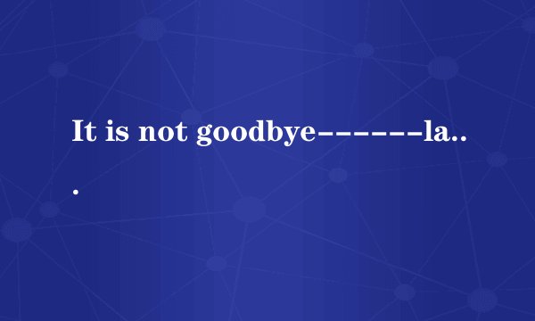 It is not goodbye------laura pausin（维纳斯的后花园）