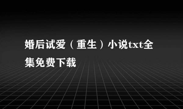 婚后试爱（重生）小说txt全集免费下载