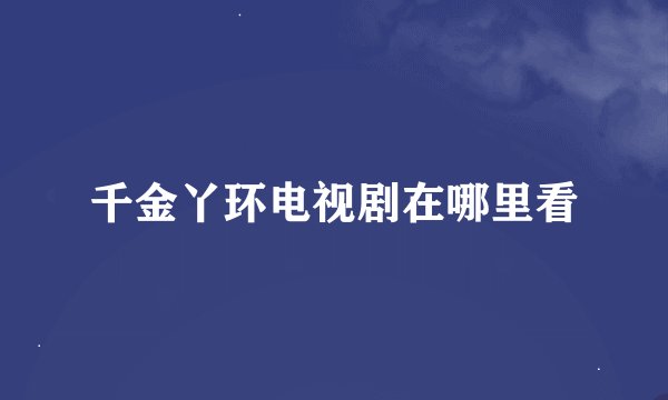 千金丫环电视剧在哪里看