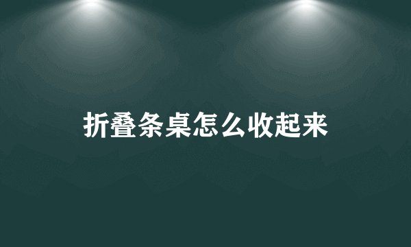 折叠条桌怎么收起来