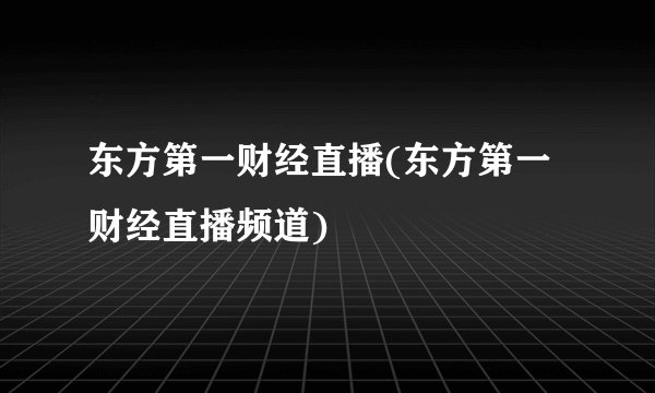 东方第一财经直播(东方第一财经直播频道)