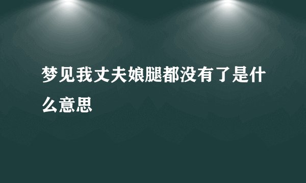 梦见我丈夫娘腿都没有了是什么意思