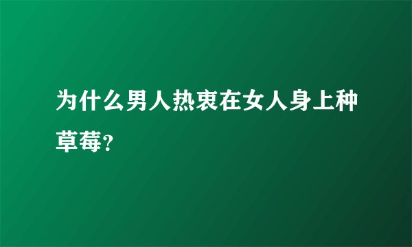 为什么男人热衷在女人身上种草莓?