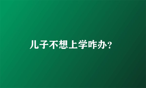 儿子不想上学咋办？