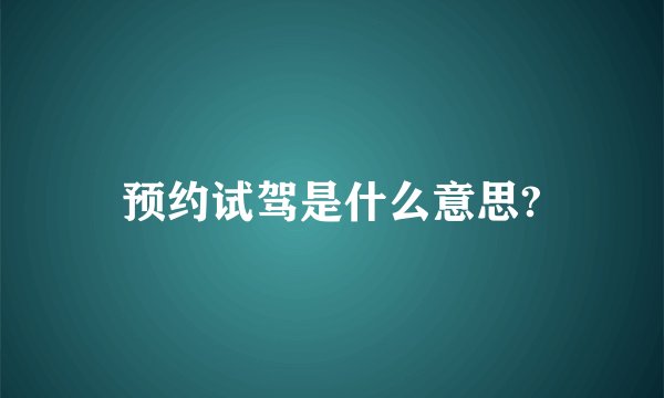 预约试驾是什么意思?