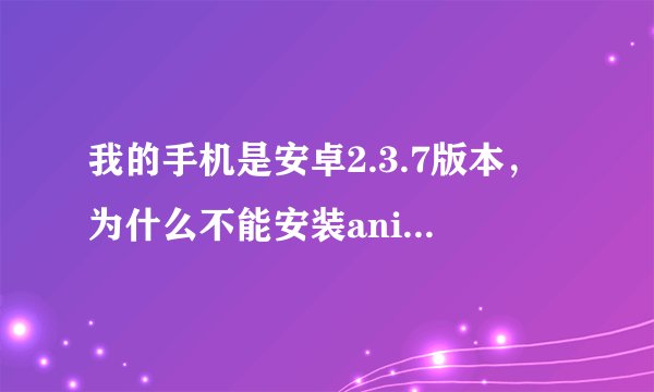 我的手机是安卓2.3.7版本，为什么不能安装anipang呢？