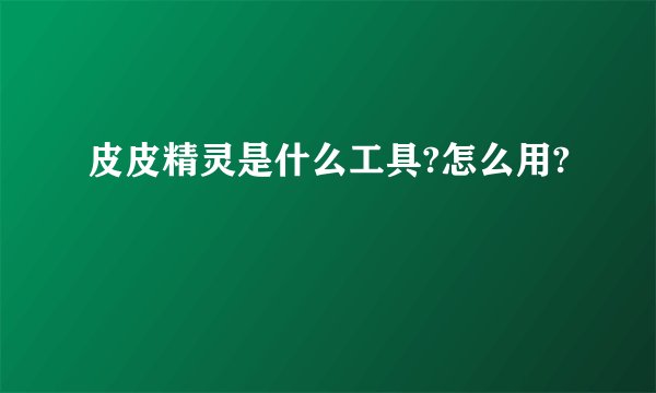 皮皮精灵是什么工具?怎么用?