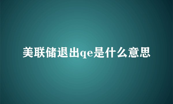 美联储退出qe是什么意思