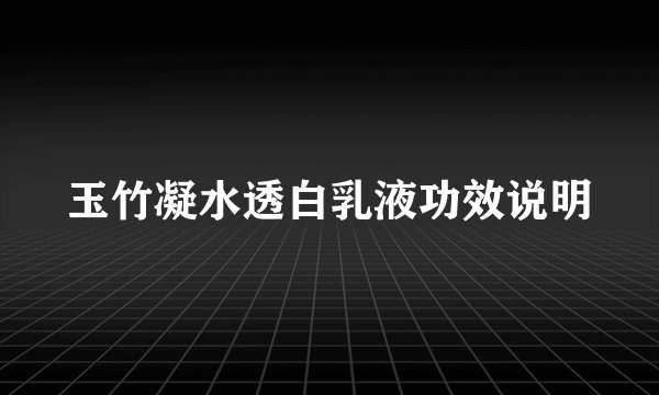 玉竹凝水透白乳液功效说明