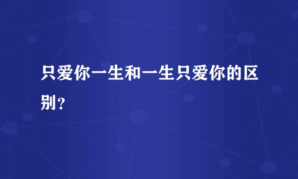 只爱你一生和一生只爱你的区别？