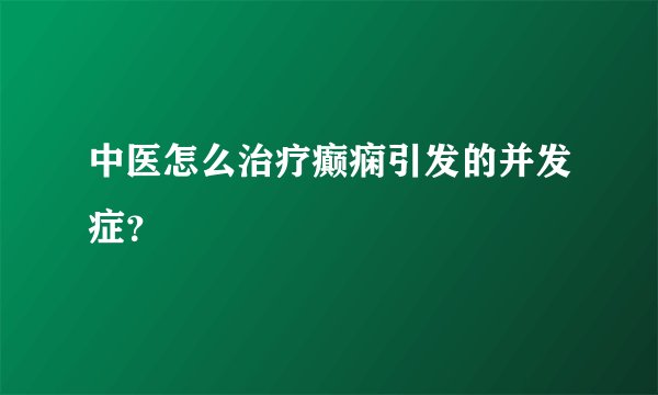 中医怎么治疗癫痫引发的并发症？