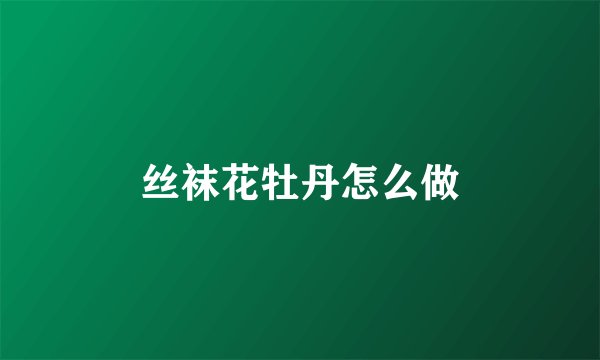 丝袜花牡丹怎么做