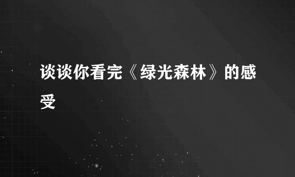 谈谈你看完《绿光森林》的感受