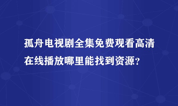 孤舟电视剧全集免费观看高清在线播放哪里能找到资源？