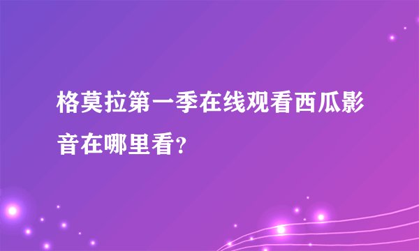 格莫拉第一季在线观看西瓜影音在哪里看？